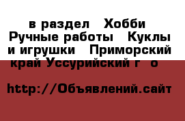  в раздел : Хобби. Ручные работы » Куклы и игрушки . Приморский край,Уссурийский г. о. 